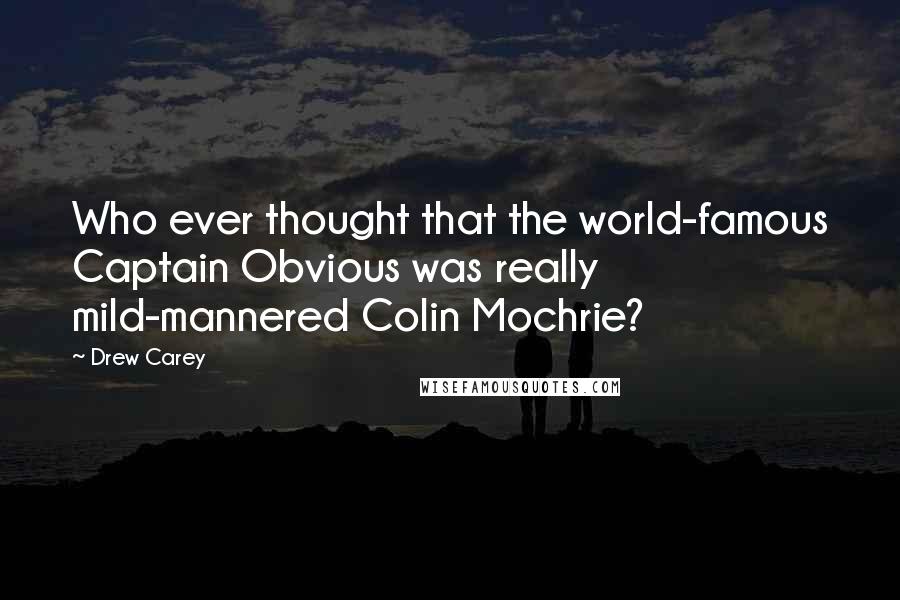 Drew Carey quotes: Who ever thought that the world-famous Captain Obvious was really mild-mannered Colin Mochrie?