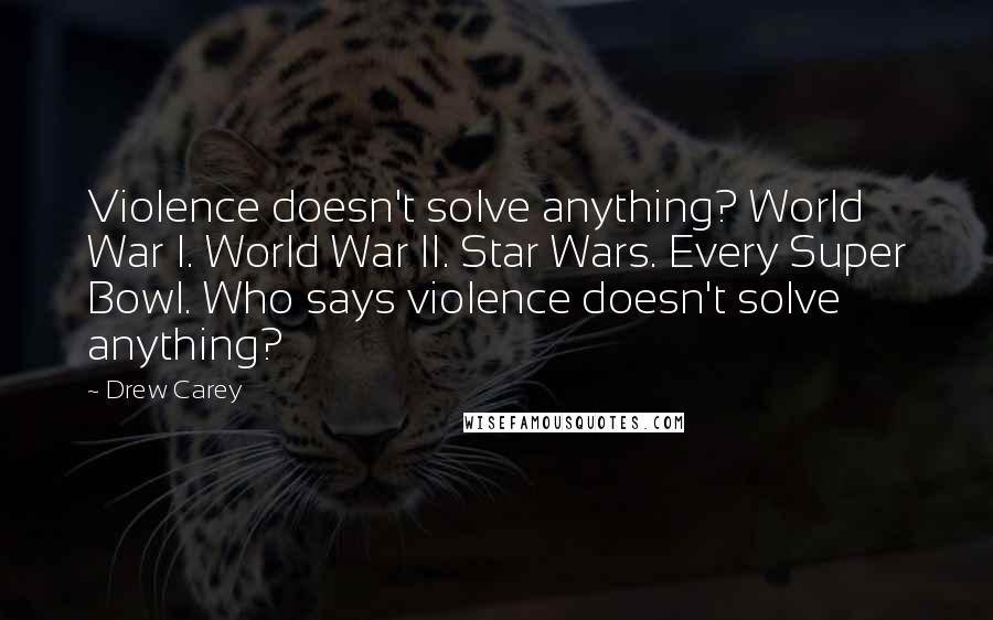 Drew Carey quotes: Violence doesn't solve anything? World War I. World War II. Star Wars. Every Super Bowl. Who says violence doesn't solve anything?