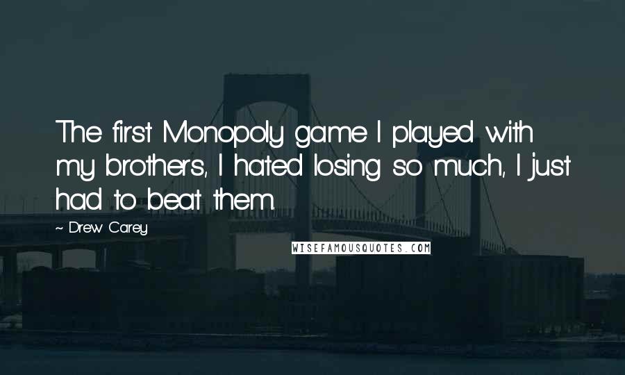 Drew Carey quotes: The first Monopoly game I played with my brothers, I hated losing so much, I just had to beat them.