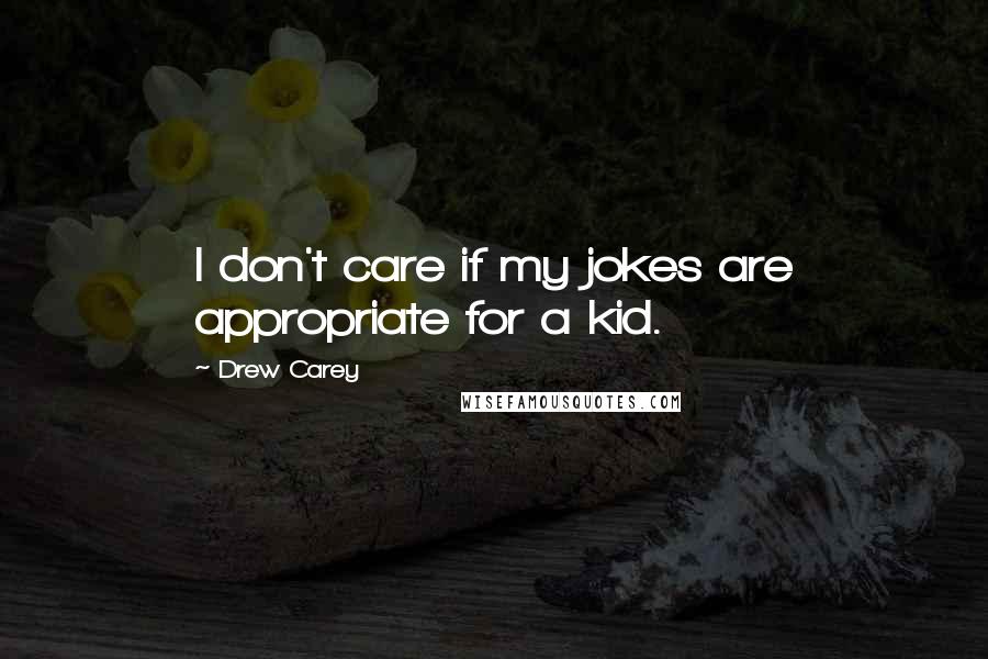 Drew Carey quotes: I don't care if my jokes are appropriate for a kid.