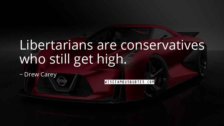Drew Carey quotes: Libertarians are conservatives who still get high.