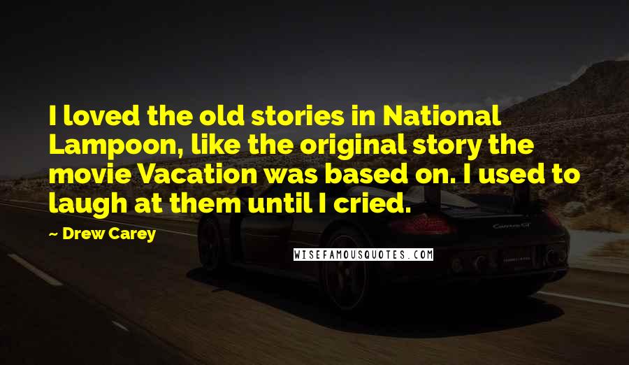 Drew Carey quotes: I loved the old stories in National Lampoon, like the original story the movie Vacation was based on. I used to laugh at them until I cried.