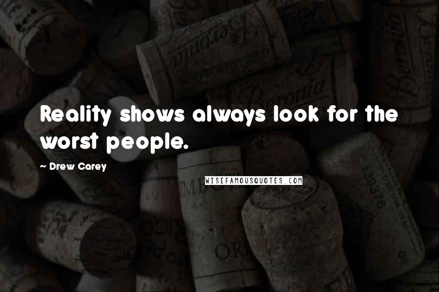 Drew Carey quotes: Reality shows always look for the worst people.