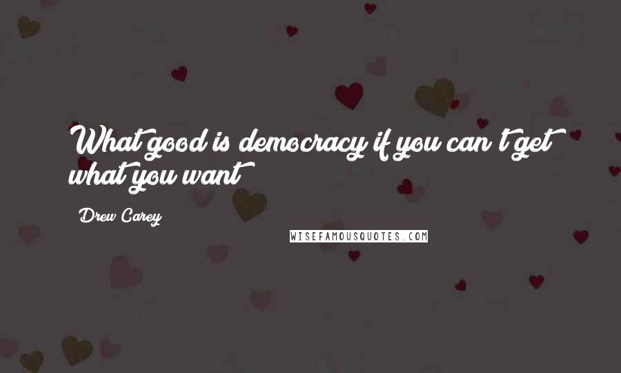 Drew Carey quotes: What good is democracy if you can't get what you want?