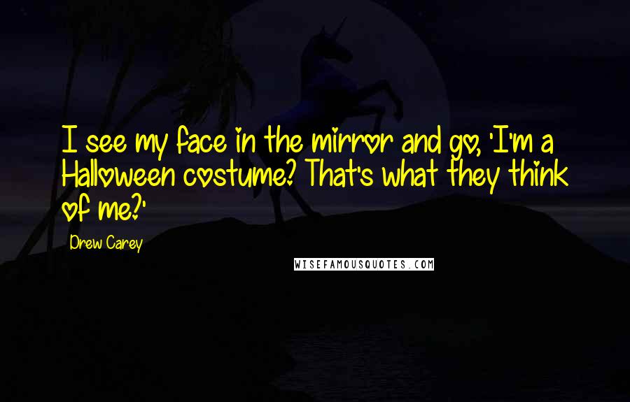 Drew Carey quotes: I see my face in the mirror and go, 'I'm a Halloween costume? That's what they think of me?'