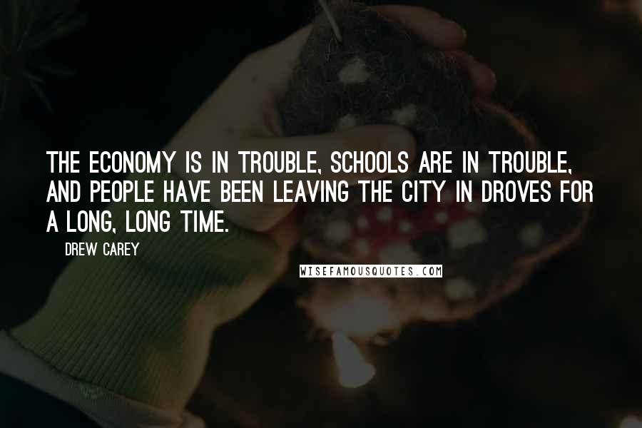 Drew Carey quotes: The economy is in trouble, schools are in trouble, and people have been leaving the city in droves for a long, long time.
