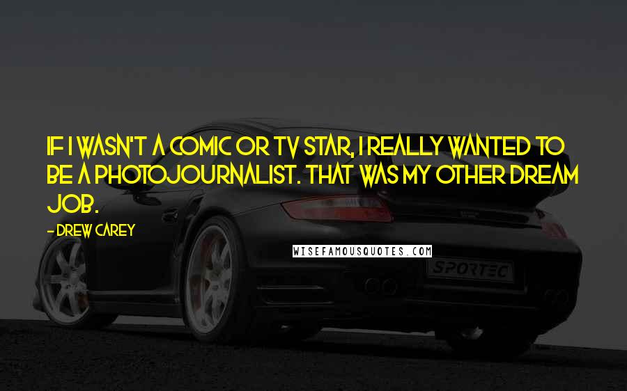 Drew Carey quotes: If I wasn't a comic or TV star, I really wanted to be a photojournalist. That was my other dream job.
