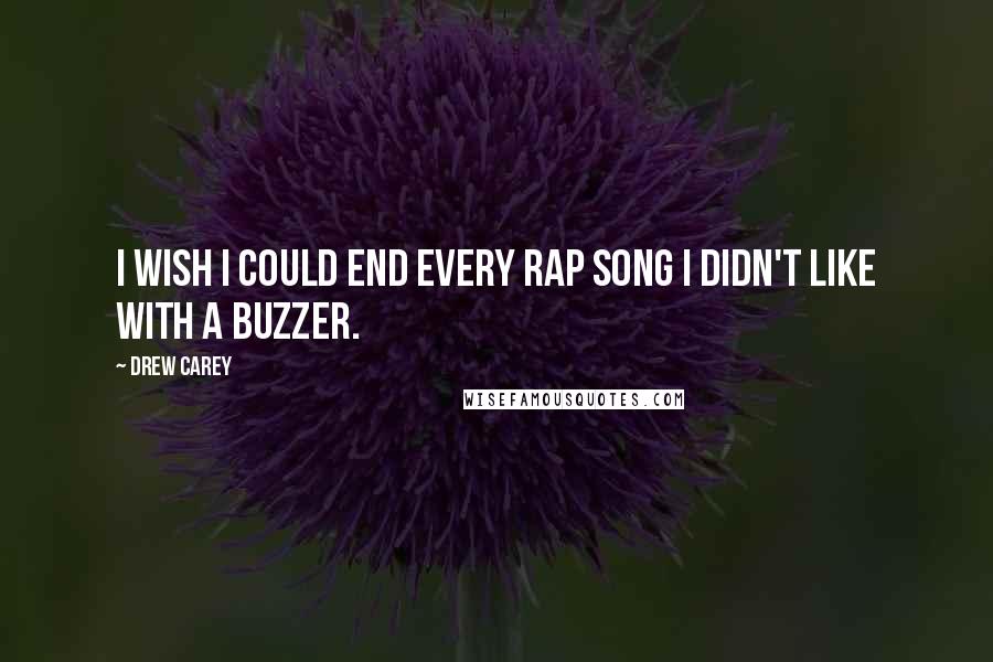 Drew Carey quotes: I wish I could end every rap song I didn't like with a buzzer.