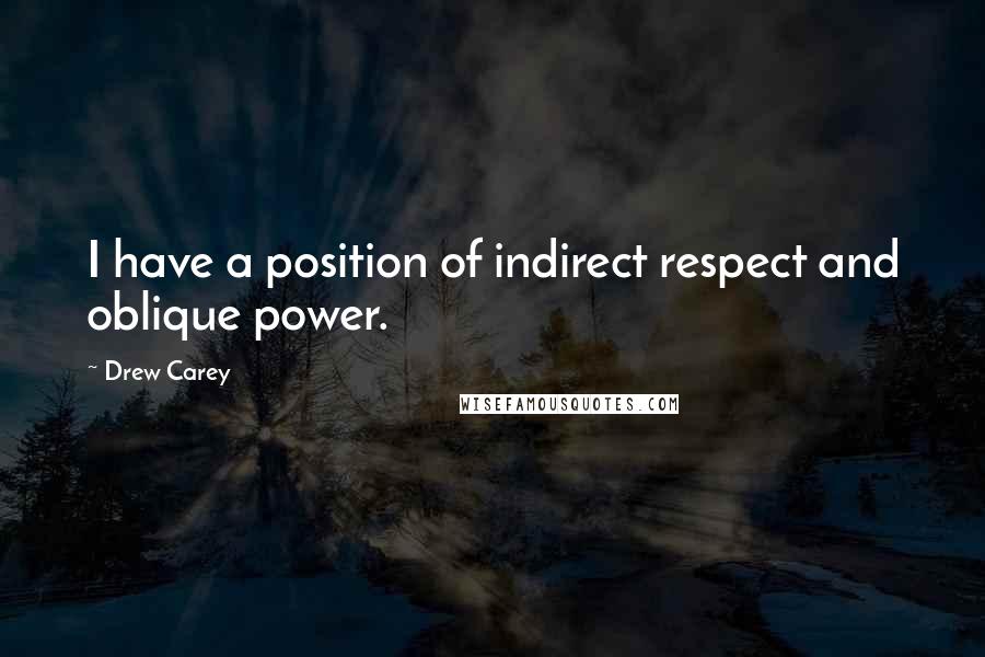 Drew Carey quotes: I have a position of indirect respect and oblique power.