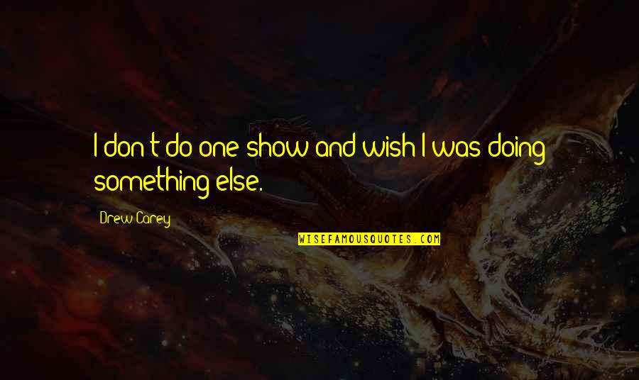 Drew Carey Quotes By Drew Carey: I don't do one show and wish I
