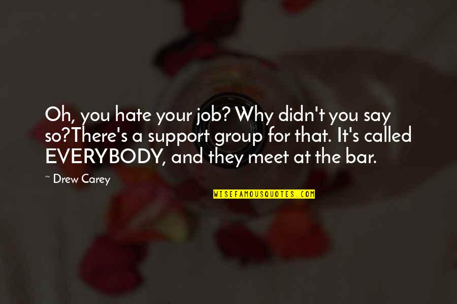 Drew Carey Quotes By Drew Carey: Oh, you hate your job? Why didn't you