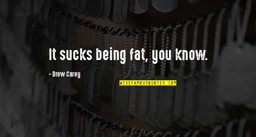 Drew Carey Quotes By Drew Carey: It sucks being fat, you know.