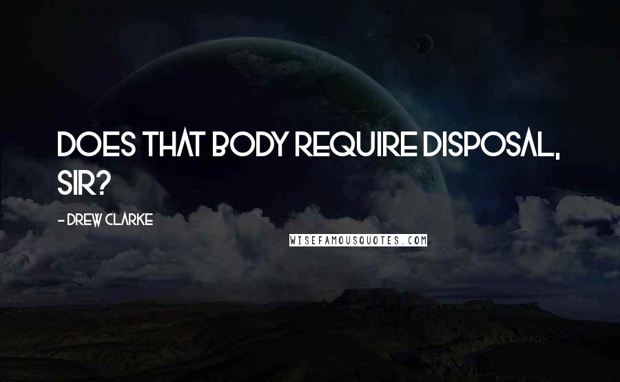 Drew Clarke quotes: Does that body require disposal, sir?