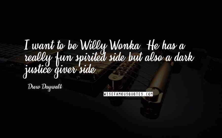 Drew Daywalt quotes: I want to be Willy Wonka. He has a really fun spirited side but also a dark, justice-giver side.