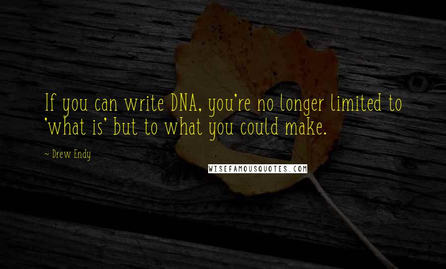Drew Endy quotes: If you can write DNA, you're no longer limited to 'what is' but to what you could make.