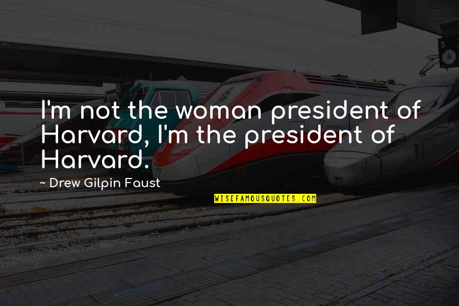 Drew Faust Quotes By Drew Gilpin Faust: I'm not the woman president of Harvard, I'm