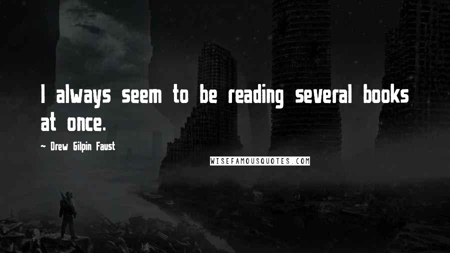 Drew Gilpin Faust quotes: I always seem to be reading several books at once.