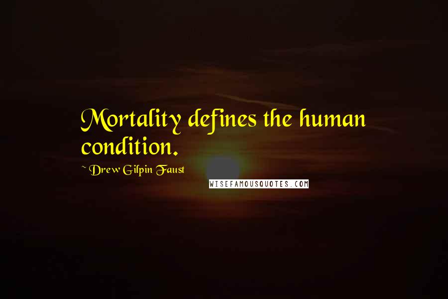 Drew Gilpin Faust quotes: Mortality defines the human condition.