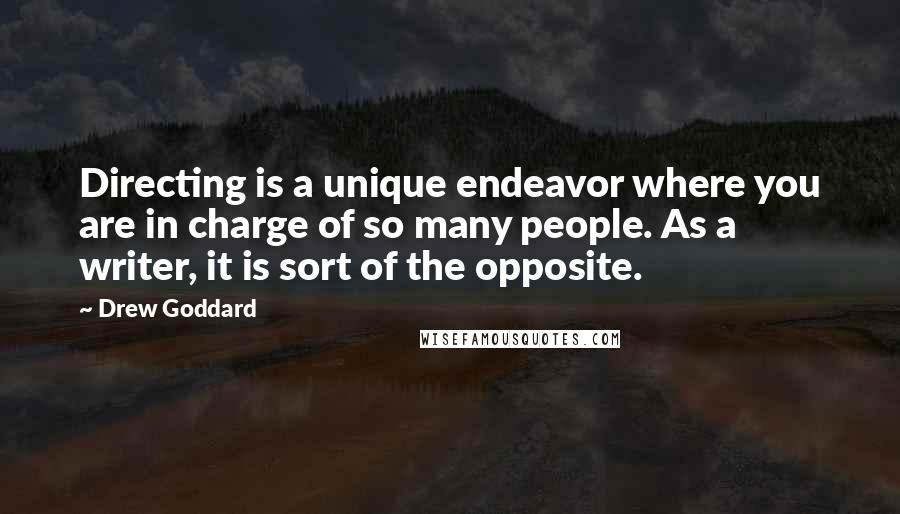 Drew Goddard quotes: Directing is a unique endeavor where you are in charge of so many people. As a writer, it is sort of the opposite. Drew Goddard quotes: Directing is a unique endeavor where you are in charge of so many people. As a writer, it is sort of the opposite.