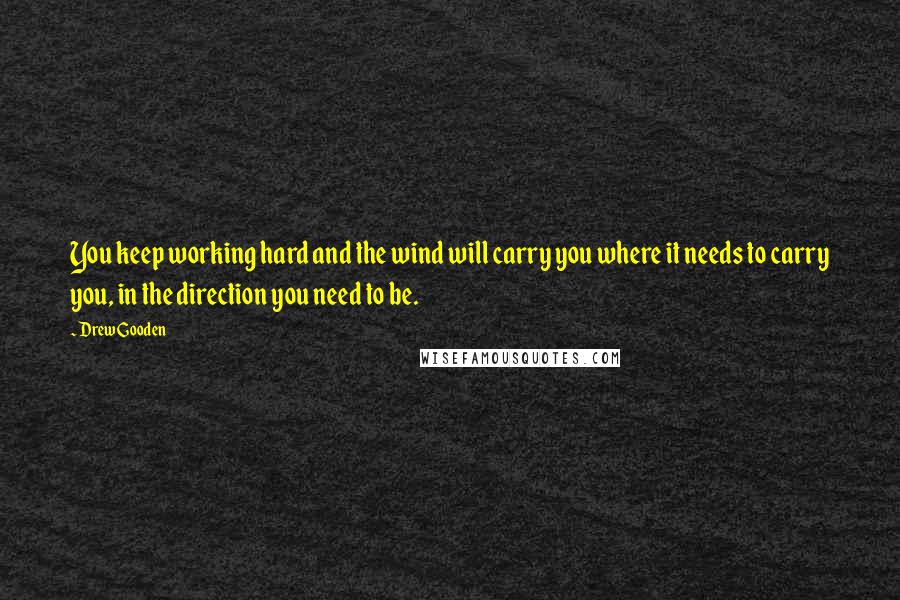 Drew Gooden quotes: You keep working hard and the wind will carry you where it needs to carry you, in the direction you need to be.