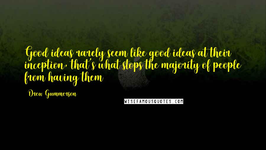 Drew Gummerson quotes: Good ideas rarely seem like good ideas at their inception, that's what stops the majority of people from having them