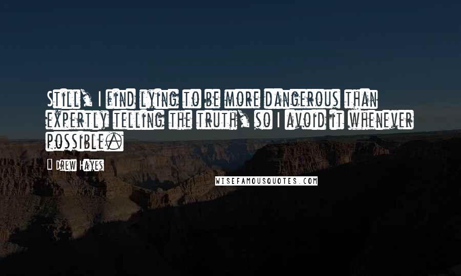 Drew Hayes quotes: Still, I find lying to be more dangerous than expertly telling the truth, so I avoid it whenever possible.