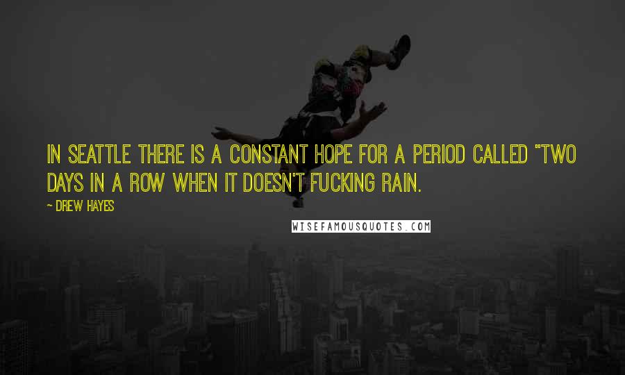 Drew Hayes quotes: In Seattle there is a constant hope for a period called "two days in a row when it doesn't fucking rain. Drew Hayes quotes: In Seattle there is a constant hope for a period called "two days in a row when it doesn't fucking rain.