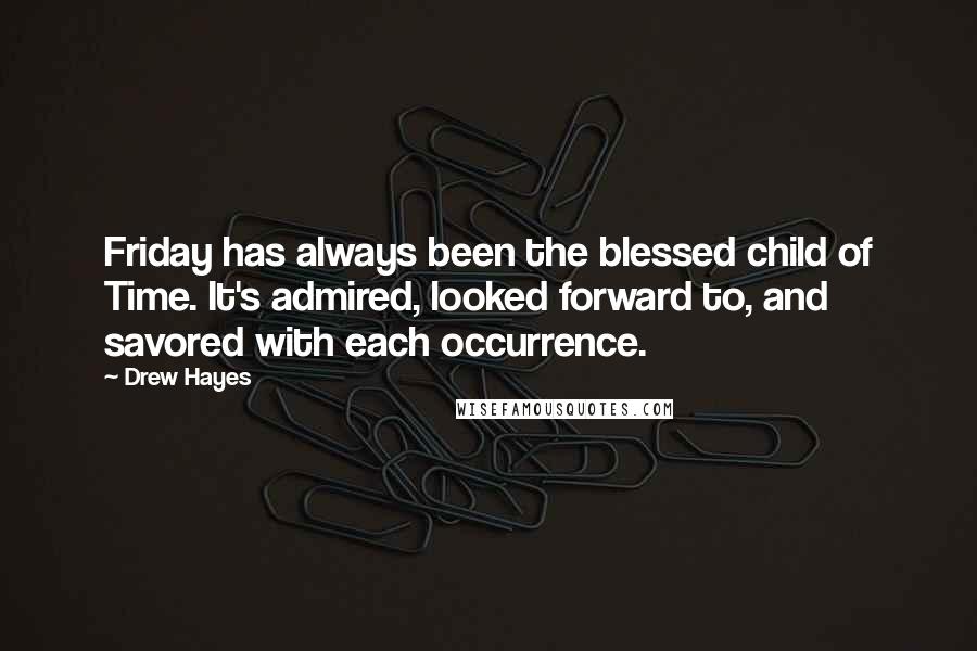 Drew Hayes quotes: Friday has always been the blessed child of Time. It's admired, looked forward to, and savored with each occurrence.