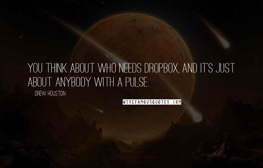 Drew Houston quotes: You think about who needs Dropbox, and it's just about anybody with a pulse. Drew Houston quotes: You think about who needs Dropbox, and it's just about anybody with a pulse.