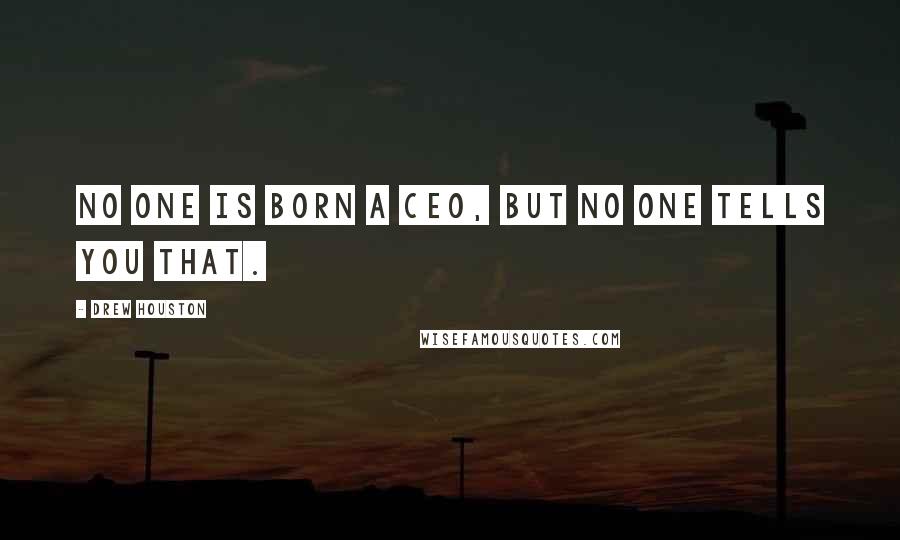 Drew Houston quotes: No one is born a CEO, but no one tells you that.