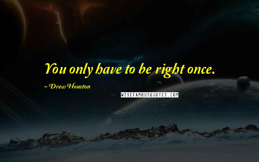 Drew Houston quotes: You only have to be right once.
