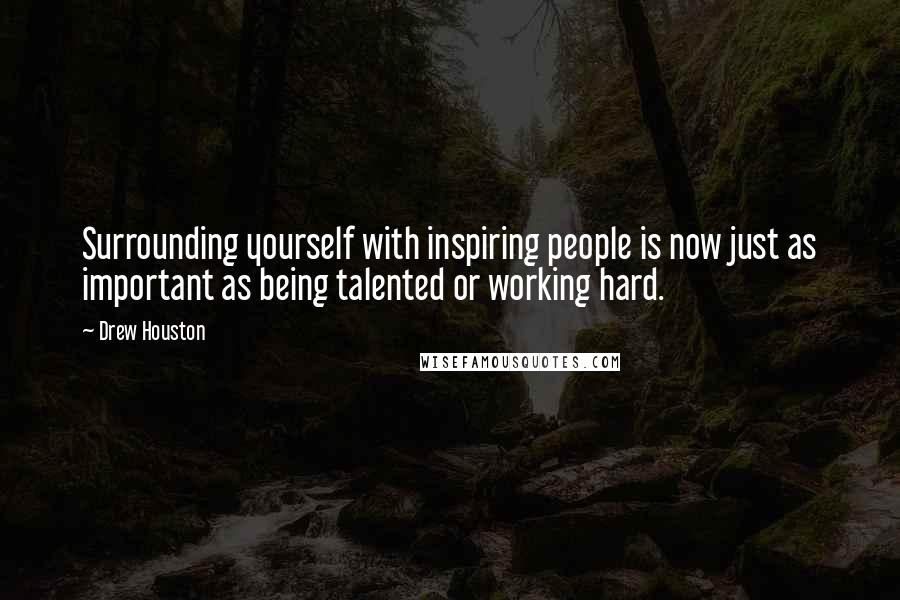 Drew Houston quotes: Surrounding yourself with inspiring people is now just as important as being talented or working hard.