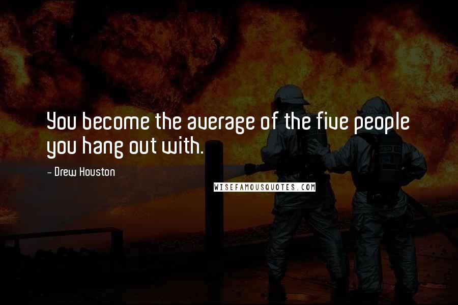 Drew Houston quotes: You become the average of the five people you hang out with.