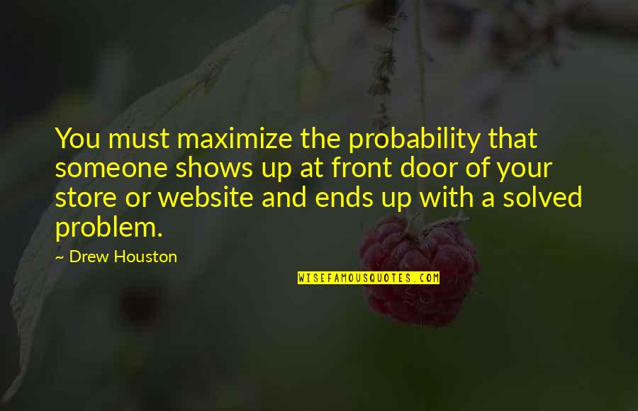 Drew Houston Quotes By Drew Houston: You must maximize the probability that someone shows