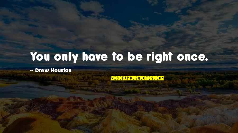 Drew Houston Quotes By Drew Houston: You only have to be right once.