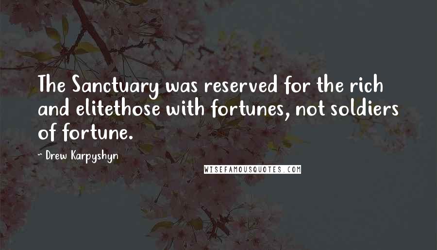 Drew Karpyshyn quotes: The Sanctuary was reserved for the rich and elitethose with fortunes, not soldiers of fortune. Drew Karpyshyn quotes: The Sanctuary was reserved for the rich and elitethose with fortunes, not soldiers of fortune.