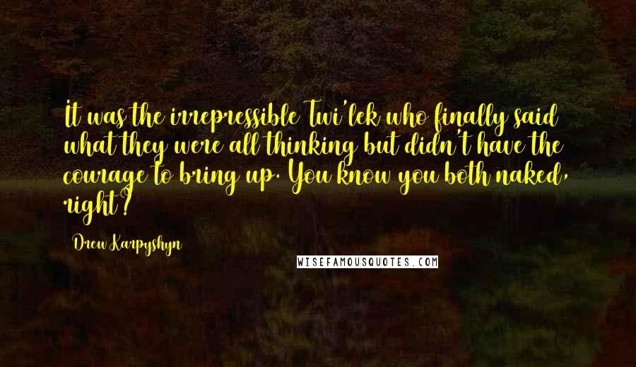Drew Karpyshyn quotes: It was the irrepressible Twi'lek who finally said what they were all thinking but didn't have the courage to bring up. You know you both naked, right? Drew Karpyshyn quotes: It was the irrepressible Twi'lek who finally said what they were all thinking but didn't have the courage to bring up. You know you both naked, right?