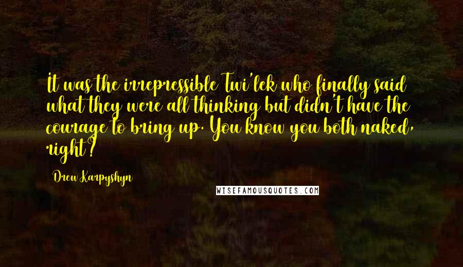 Drew Karpyshyn quotes: It was the irrepressible Twi'lek who finally said what they were all thinking but didn't have the courage to bring up. You know you both naked, right?