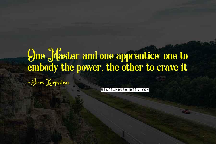 Drew Karpyshyn quotes: One Master and one apprentice; one to embody the power, the other to crave it