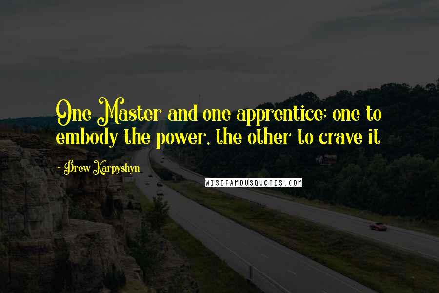 Drew Karpyshyn quotes: One Master and one apprentice; one to embody the power, the other to crave it Drew Karpyshyn quotes: One Master and one apprentice; one to embody the power, the other to crave it