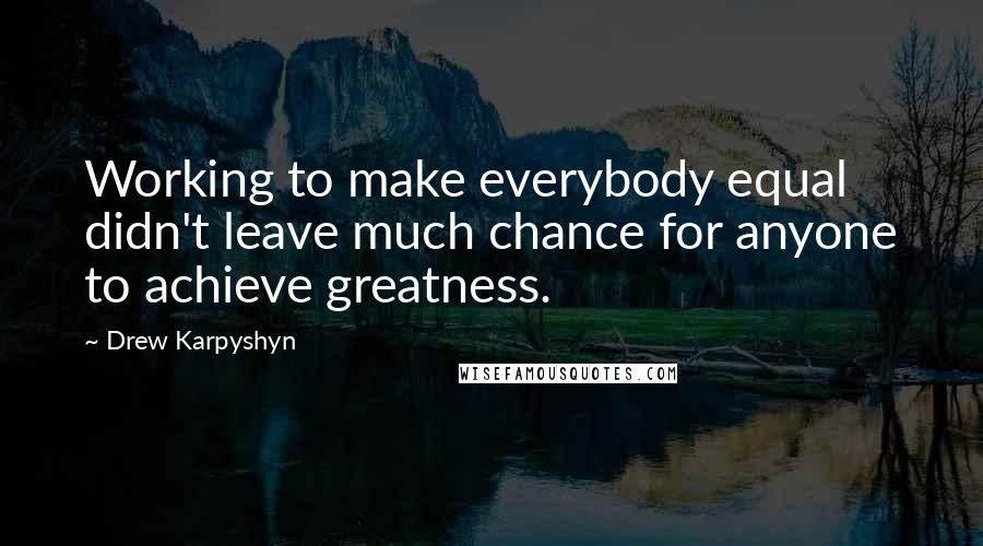 Drew Karpyshyn quotes: Working to make everybody equal didn't leave much chance for anyone to achieve greatness.