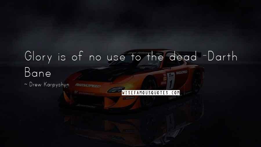 Drew Karpyshyn quotes: Glory is of no use to the dead -Darth Bane Drew Karpyshyn quotes: Glory is of no use to the dead -Darth Bane