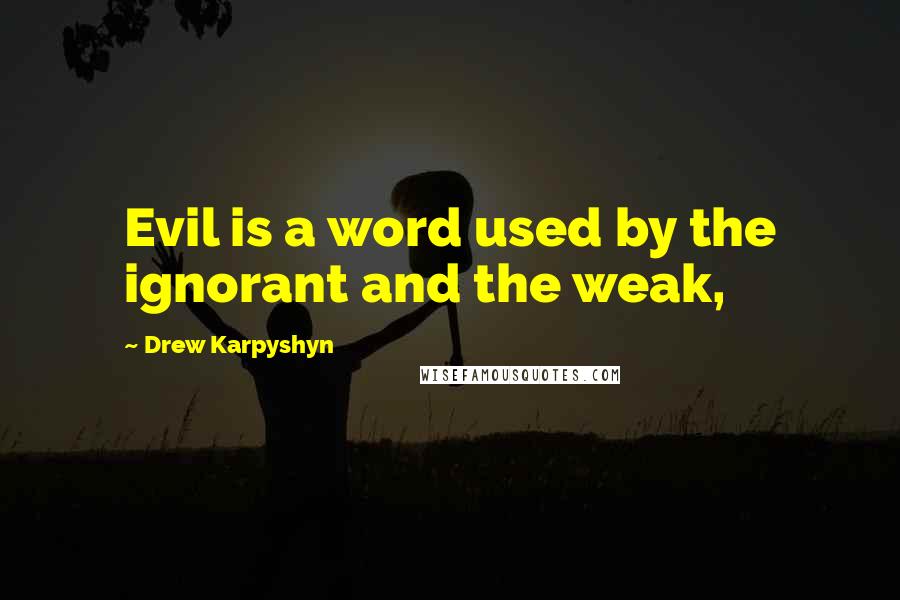 Drew Karpyshyn quotes: Evil is a word used by the ignorant and the weak,