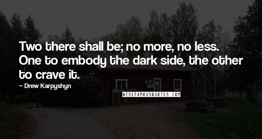 Drew Karpyshyn quotes: Two there shall be; no more, no less. One to embody the dark side, the other to crave it.