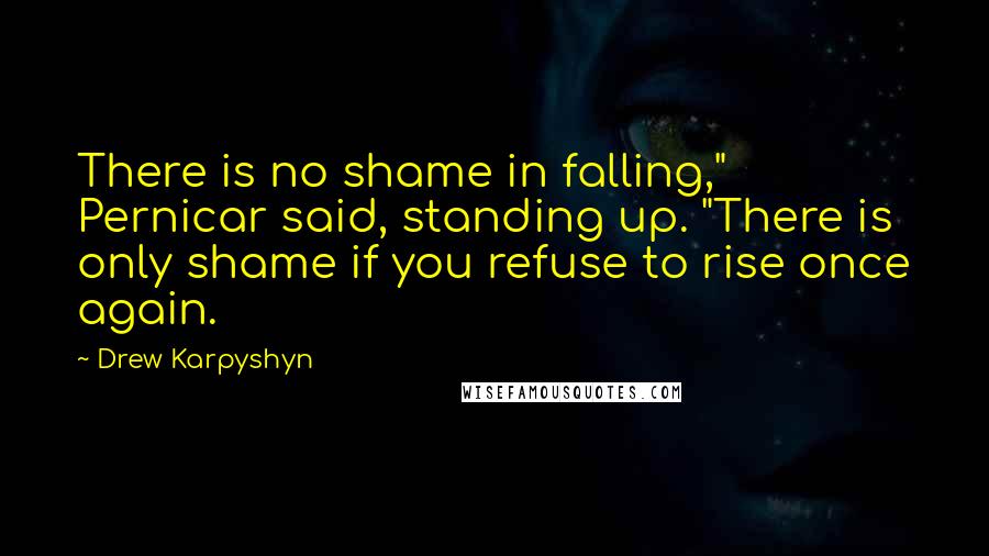 Drew Karpyshyn quotes: There is no shame in falling," Pernicar said, standing up. "There is only shame if you refuse to rise once again. Drew Karpyshyn quotes: There is no shame in falling," Pernicar said, standing up. "There is only shame if you refuse to rise once again.