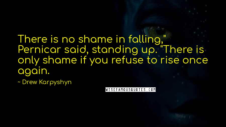 Drew Karpyshyn quotes: There is no shame in falling," Pernicar said, standing up. "There is only shame if you refuse to rise once again.