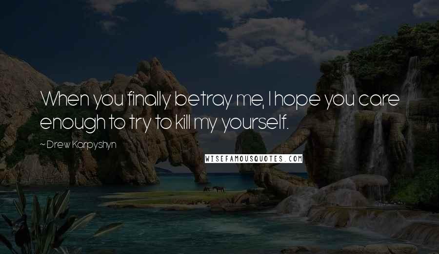 Drew Karpyshyn quotes: When you finally betray me, I hope you care enough to try to kill my yourself. Drew Karpyshyn quotes: When you finally betray me, I hope you care enough to try to kill my yourself.