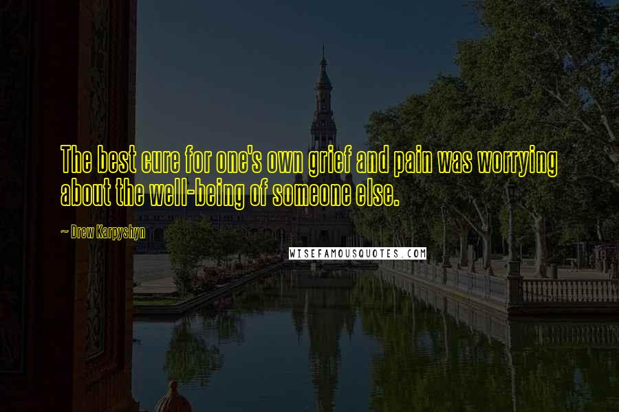 Drew Karpyshyn quotes: The best cure for one's own grief and pain was worrying about the well-being of someone else.