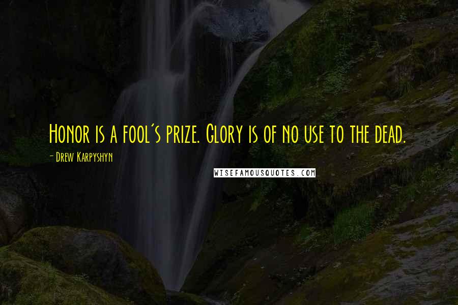Drew Karpyshyn quotes: Honor is a fool's prize. Glory is of no use to the dead. Drew Karpyshyn quotes: Honor is a fool's prize. Glory is of no use to the dead.