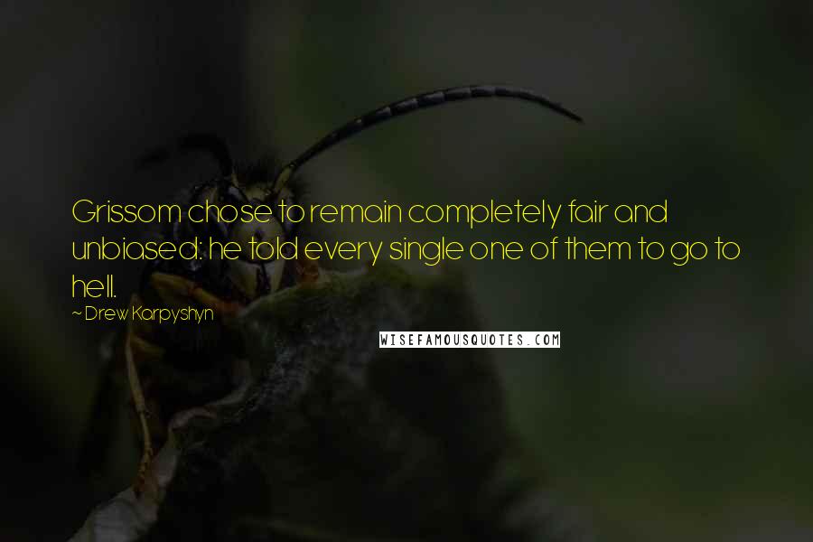 Drew Karpyshyn quotes: Grissom chose to remain completely fair and unbiased: he told every single one of them to go to hell.